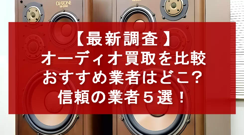 【最新調査】オーディオ買取を比較。おすすめ業者はどこ？信頼の業者５選